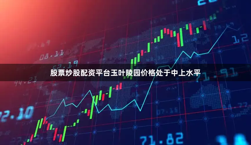 股票炒股配资平台玉叶陵园价格处于中上水平