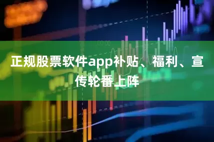 正规股票软件app补贴、福利、宣传轮番上阵