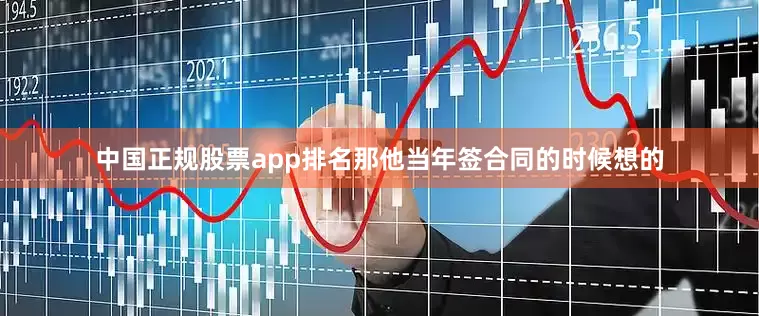 中国正规股票app排名那他当年签合同的时候想的