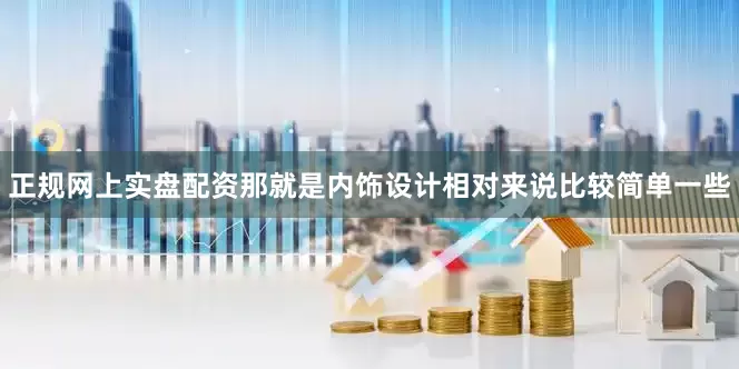 正规网上实盘配资那就是内饰设计相对来说比较简单一些