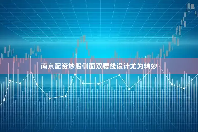 南京配资炒股侧面双腰线设计尤为精妙