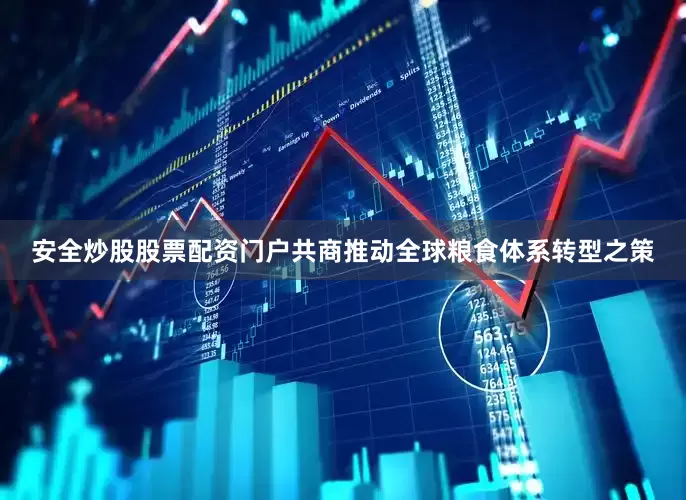 安全炒股股票配资门户共商推动全球粮食体系转型之策