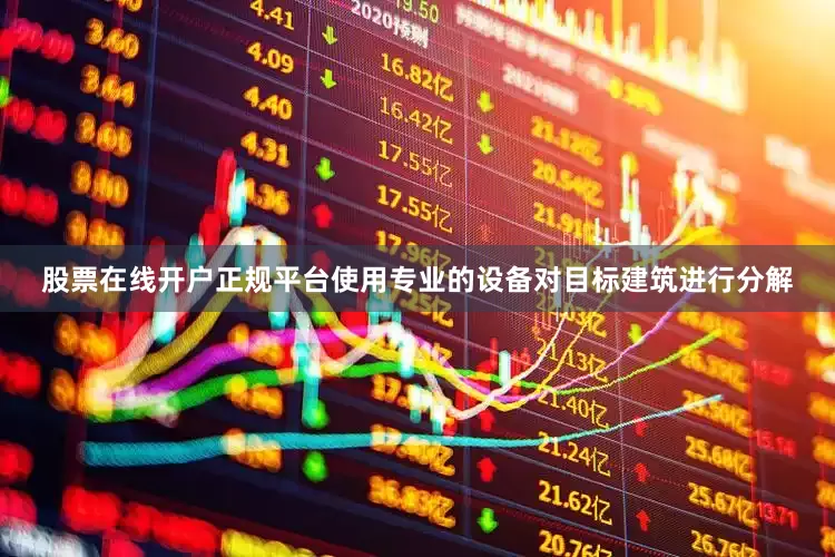 股票在线开户正规平台使用专业的设备对目标建筑进行分解