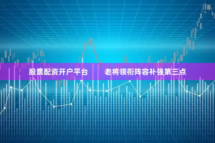 股票配资开户平台        老将领衔阵容补强第三点
