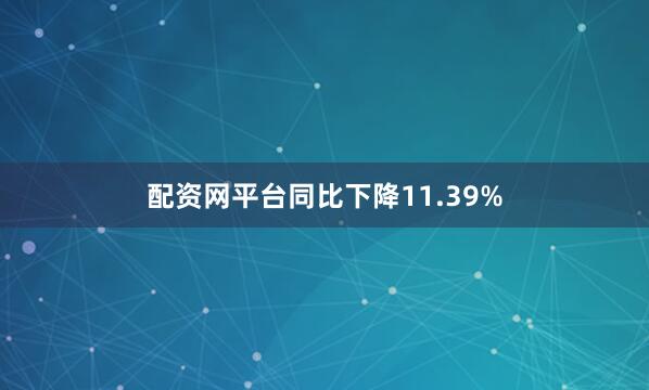 配资网平台同比下降11.39%
